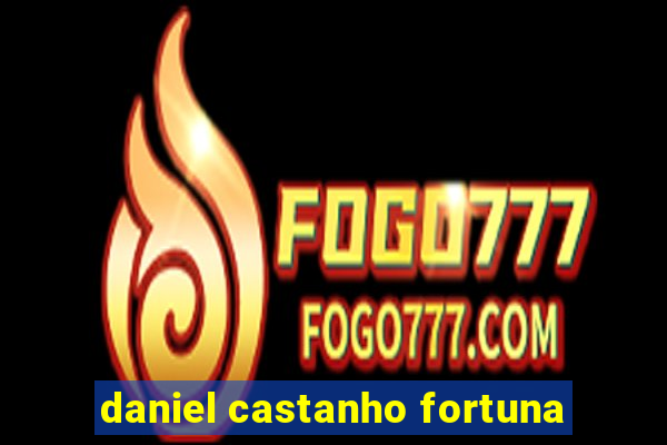 daniel castanho fortuna